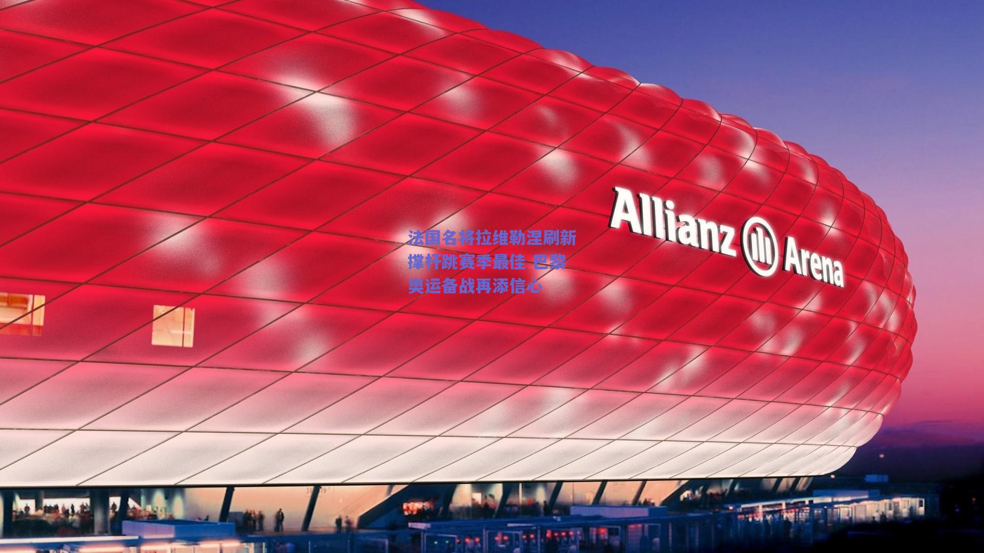 法国名将拉维勒涅刷新撑杆跳赛季最佳 巴黎奥运备战再添信心