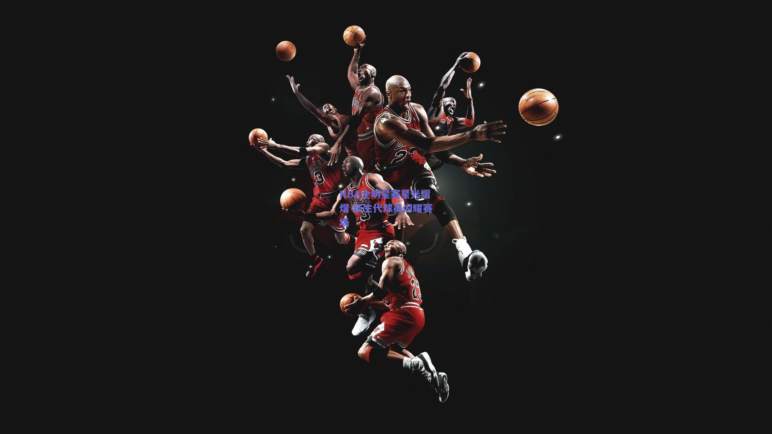 NBA全明星赛星光熠熠 新生代球员闪耀赛场