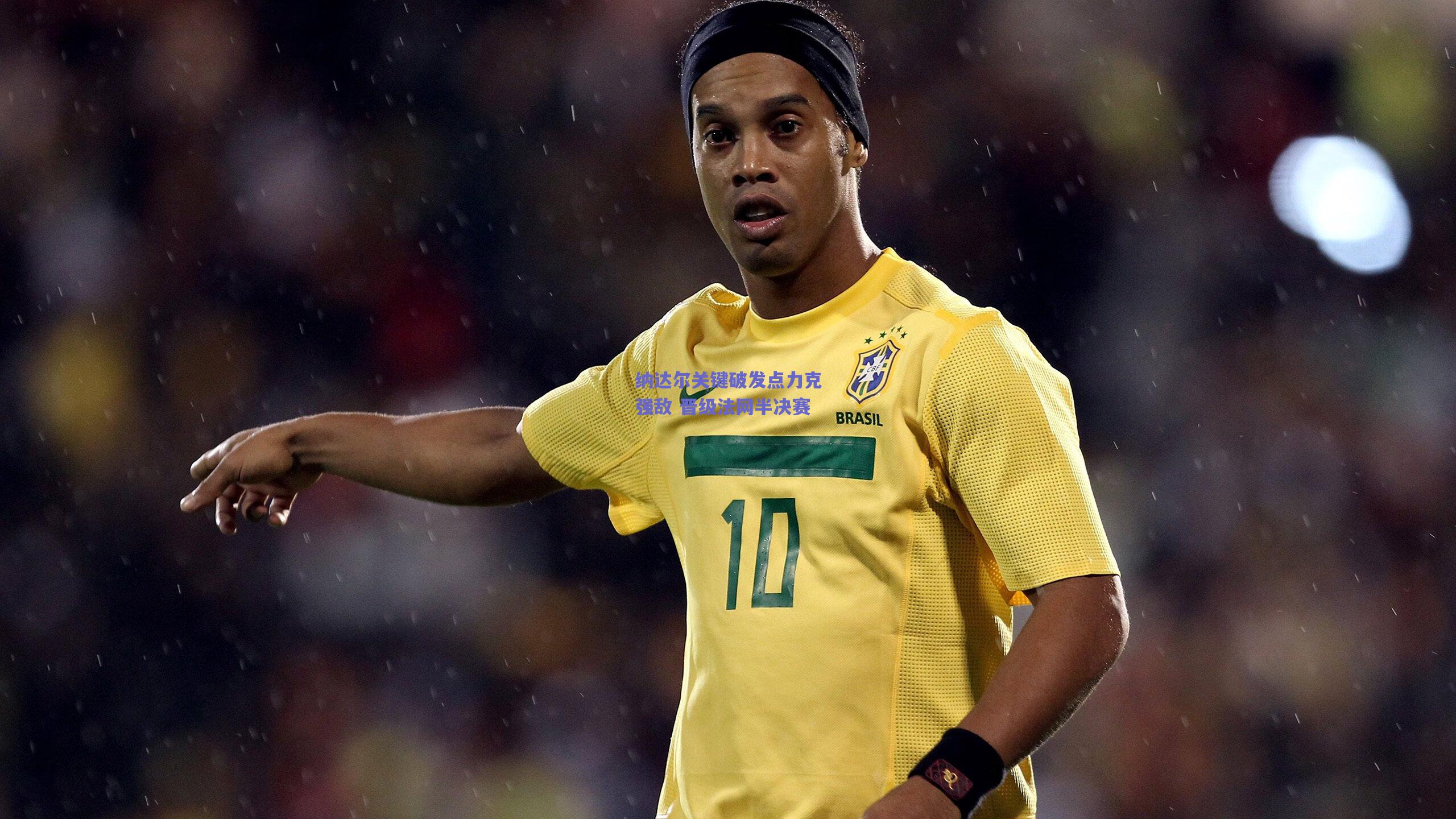 纳达尔关键破发点力克强敌 晋级法网半决赛