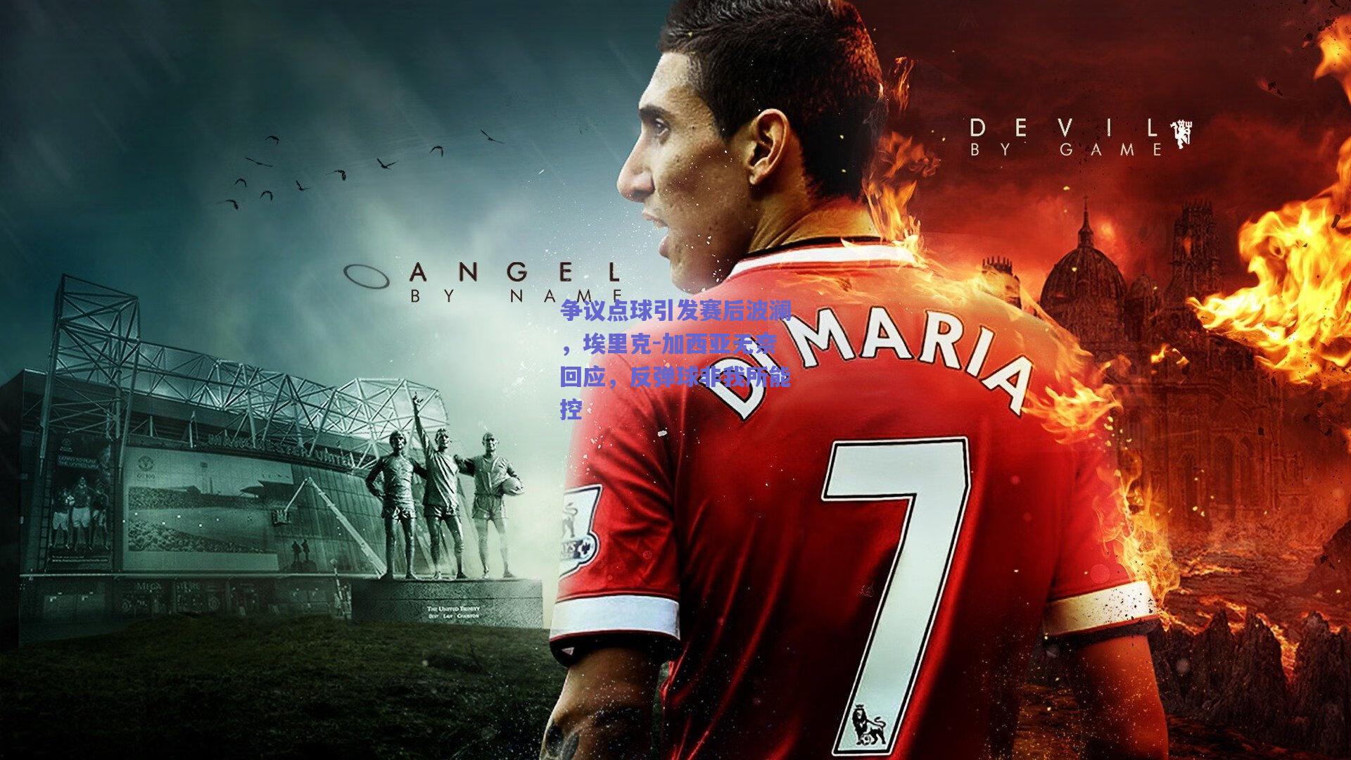 争议点球引发赛后波澜，埃里克-加西亚无奈回应，反弹球非我所能控