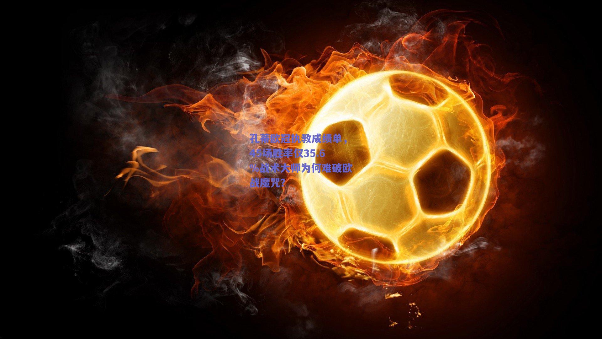 孔蒂欧冠执教成绩单，45场胜率仅35.6%战术大师为何难破欧战魔咒？