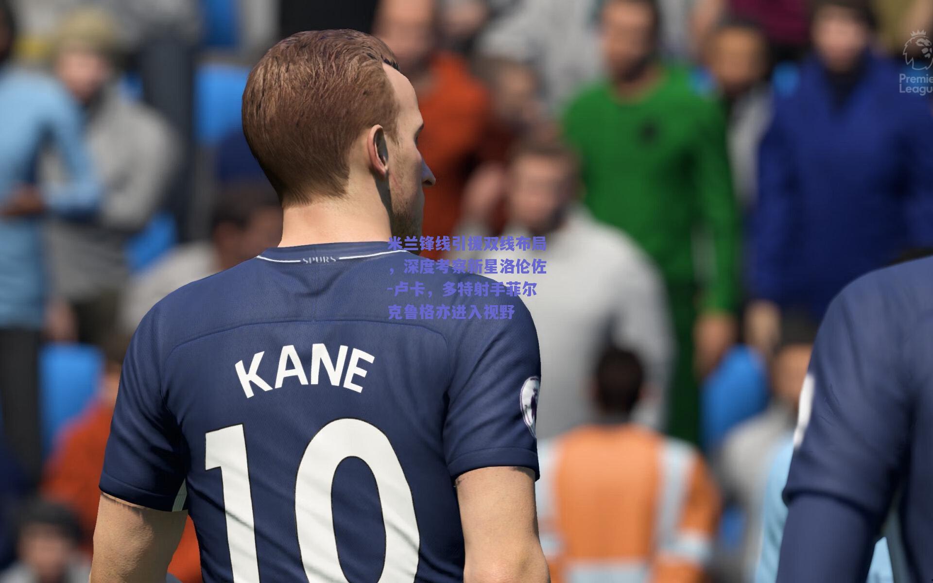 米兰锋线引援双线布局，深度考察新星洛伦佐-卢卡，多特射手菲尔克鲁格亦进入视野