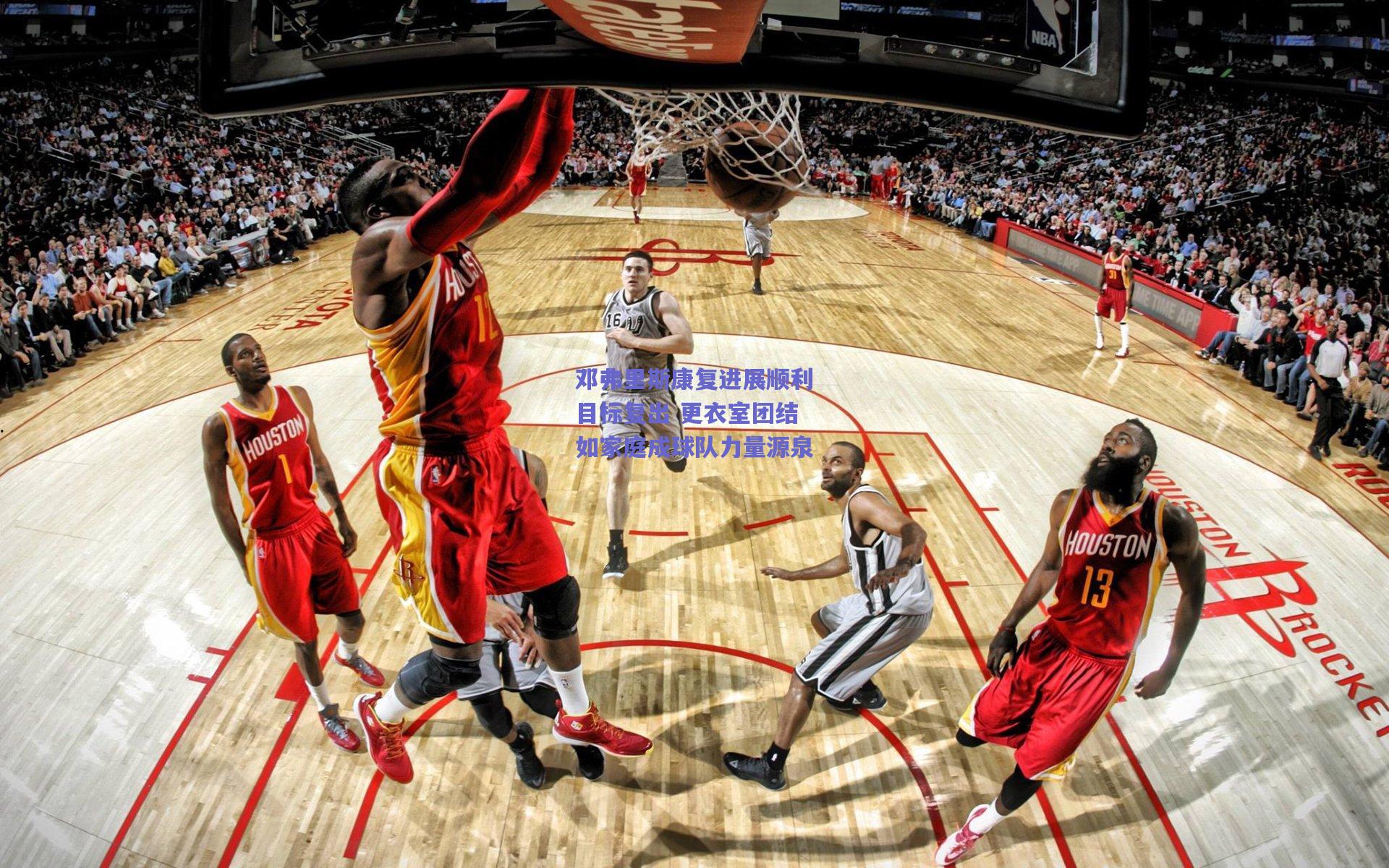 邓弗里斯康复进展顺利目标复出 更衣室团结如家庭成球队力量源泉