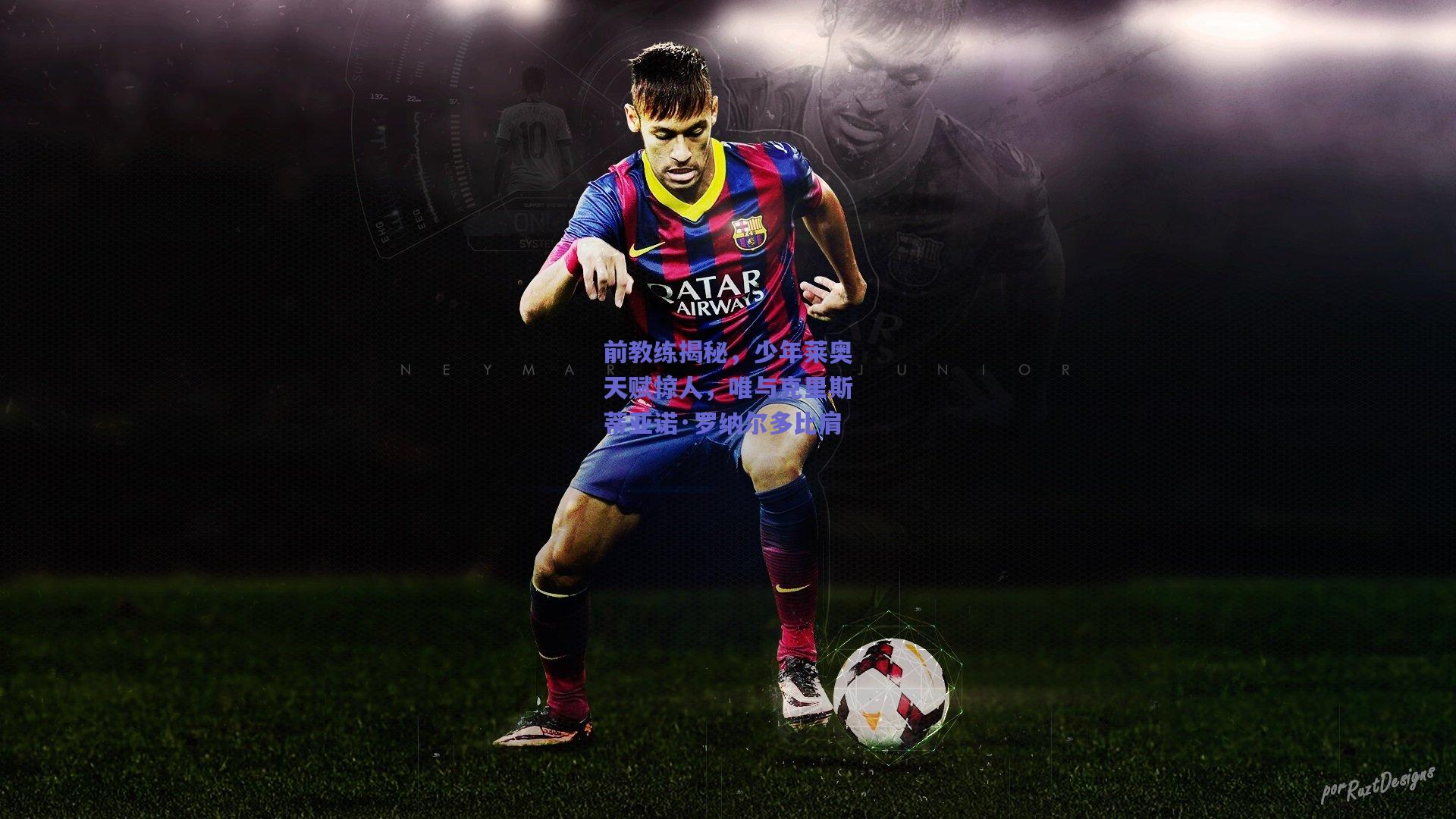 前教练揭秘，少年莱奥天赋惊人，唯与克里斯蒂亚诺·罗纳尔多比肩