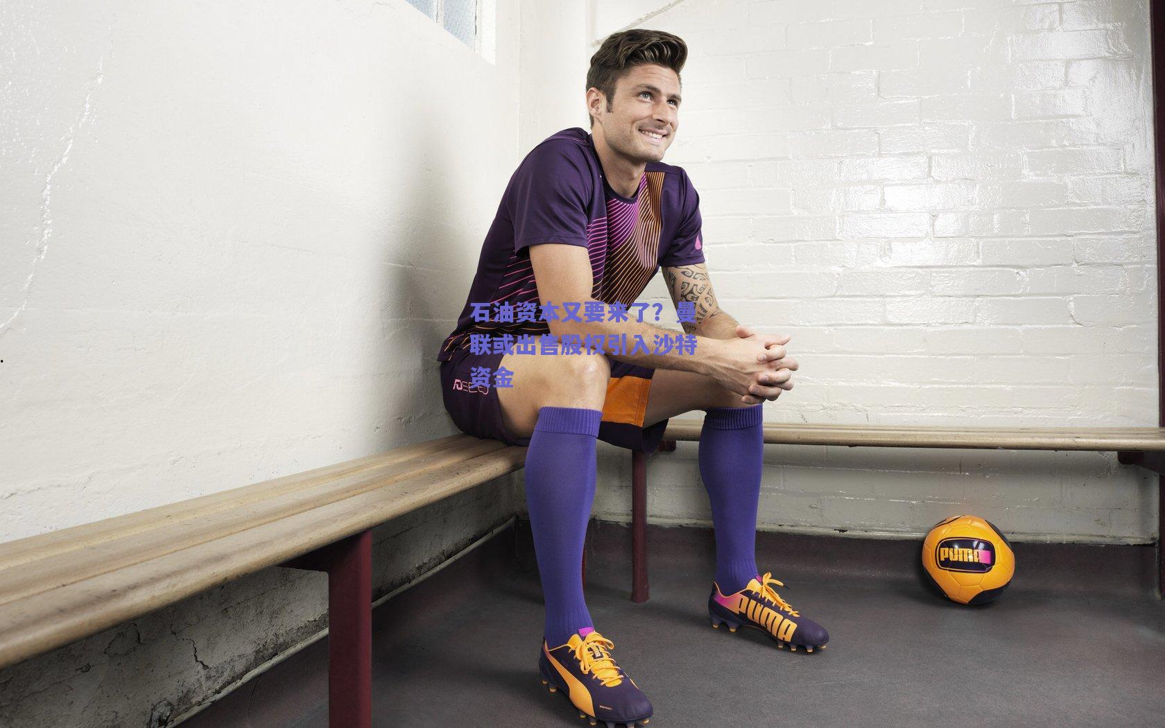 石油资本又要来了？曼联或出售股权引入沙特资金