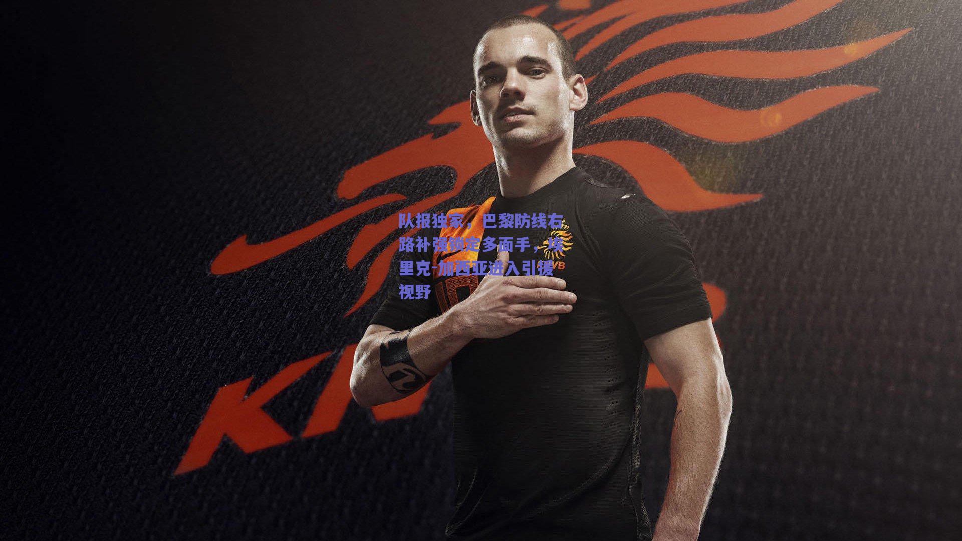 队报独家，巴黎防线右路补强锁定多面手，埃里克-加西亚进入引援视野