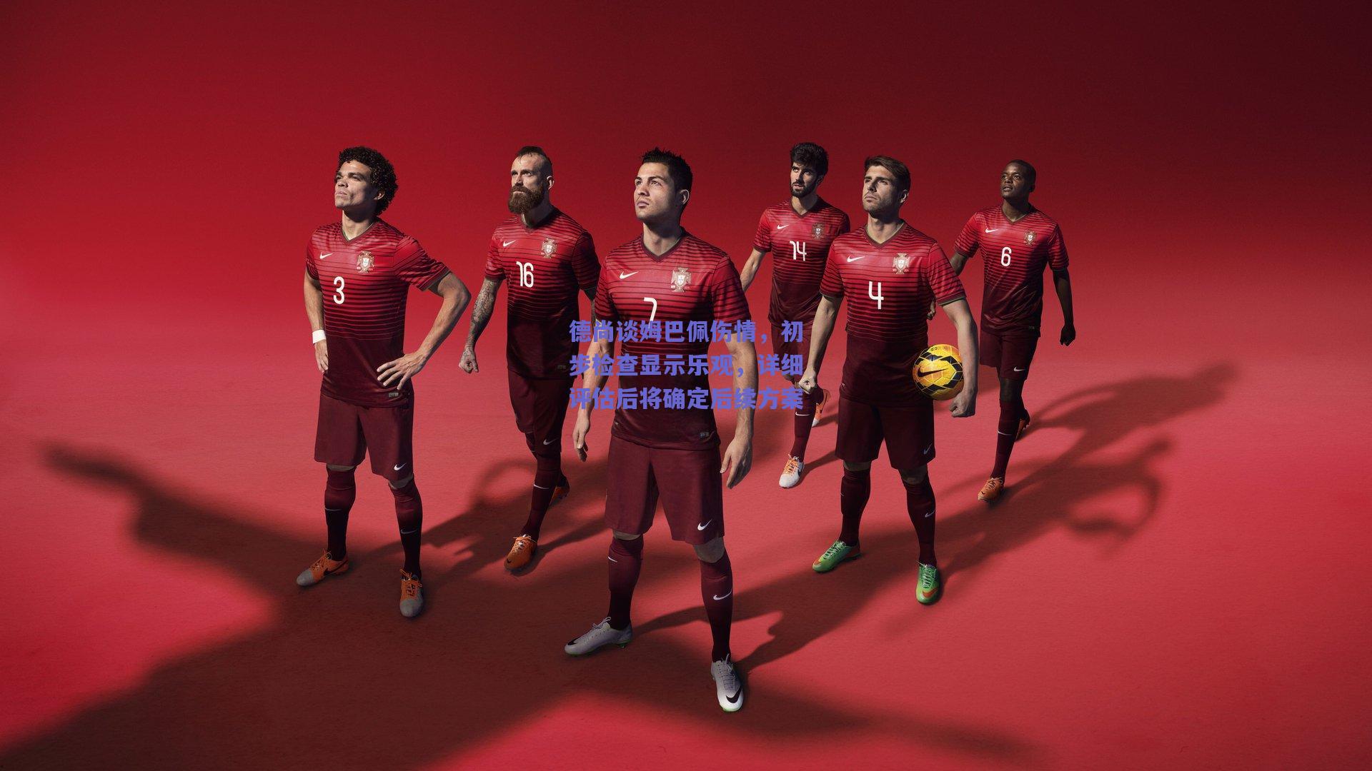 德尚谈姆巴佩伤情，初步检查显示乐观，详细评估后将确定后续方案