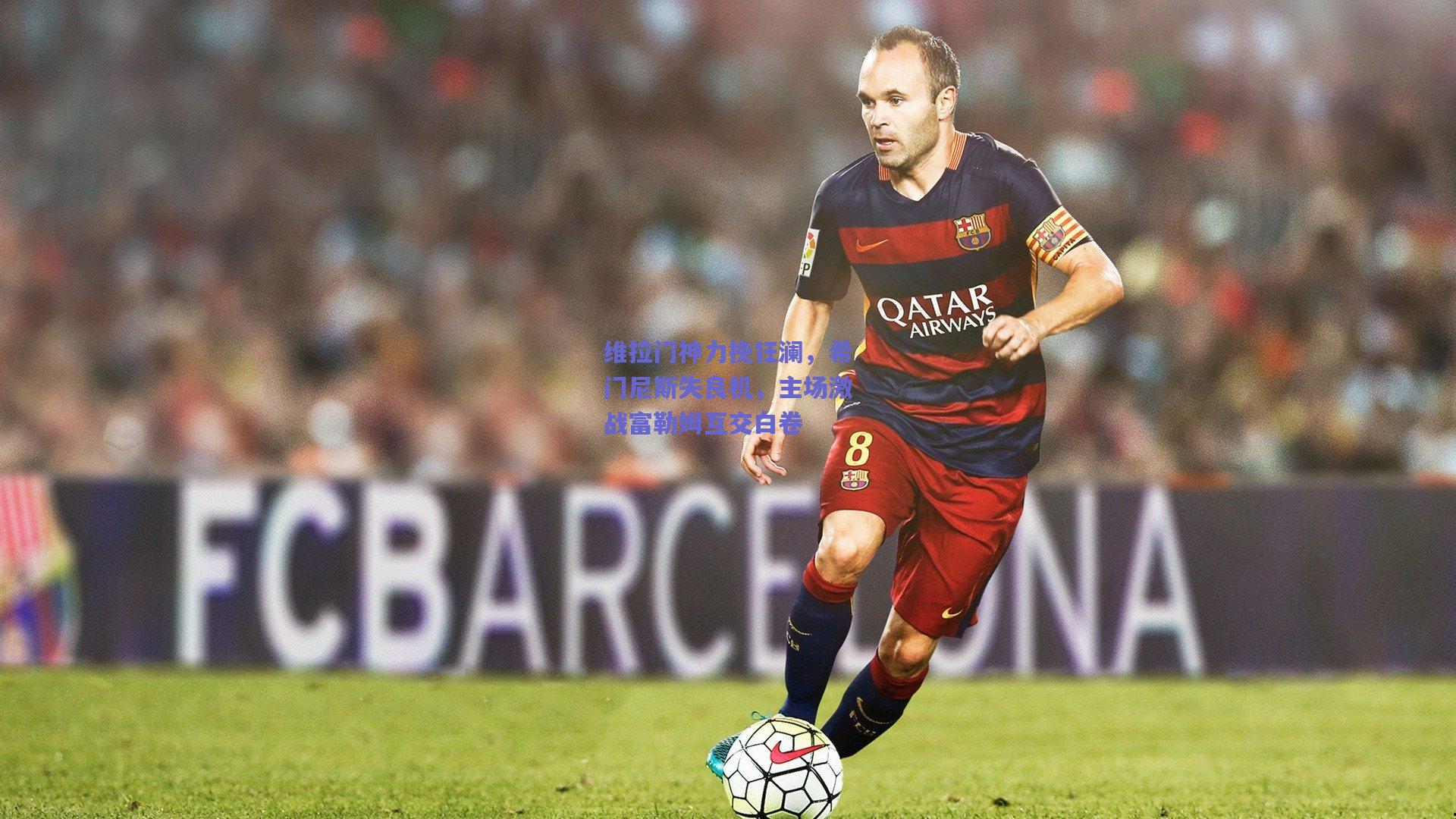 维拉门神力挽狂澜，希门尼斯失良机，主场激战富勒姆互交白卷