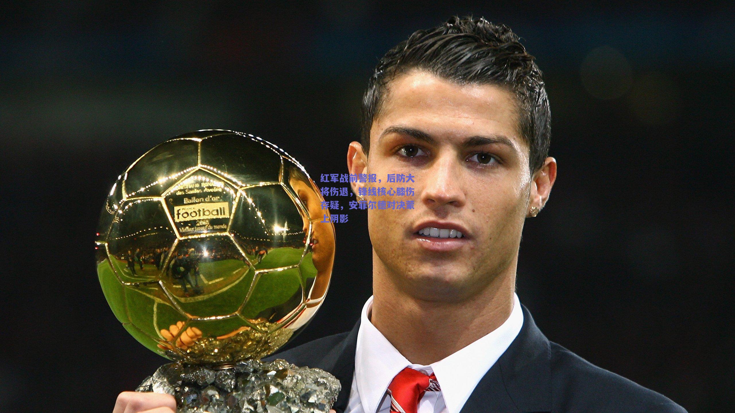 红军战前警报，后防大将伤退，锋线核心膝伤存疑，安菲尔德对决蒙上阴影