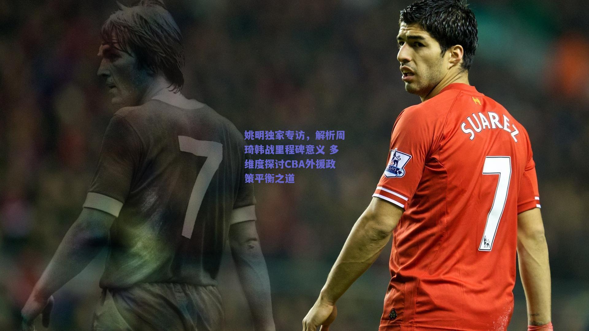 姚明独家专访，解析周琦韩战里程碑意义 多维度探讨CBA外援政策平衡之道