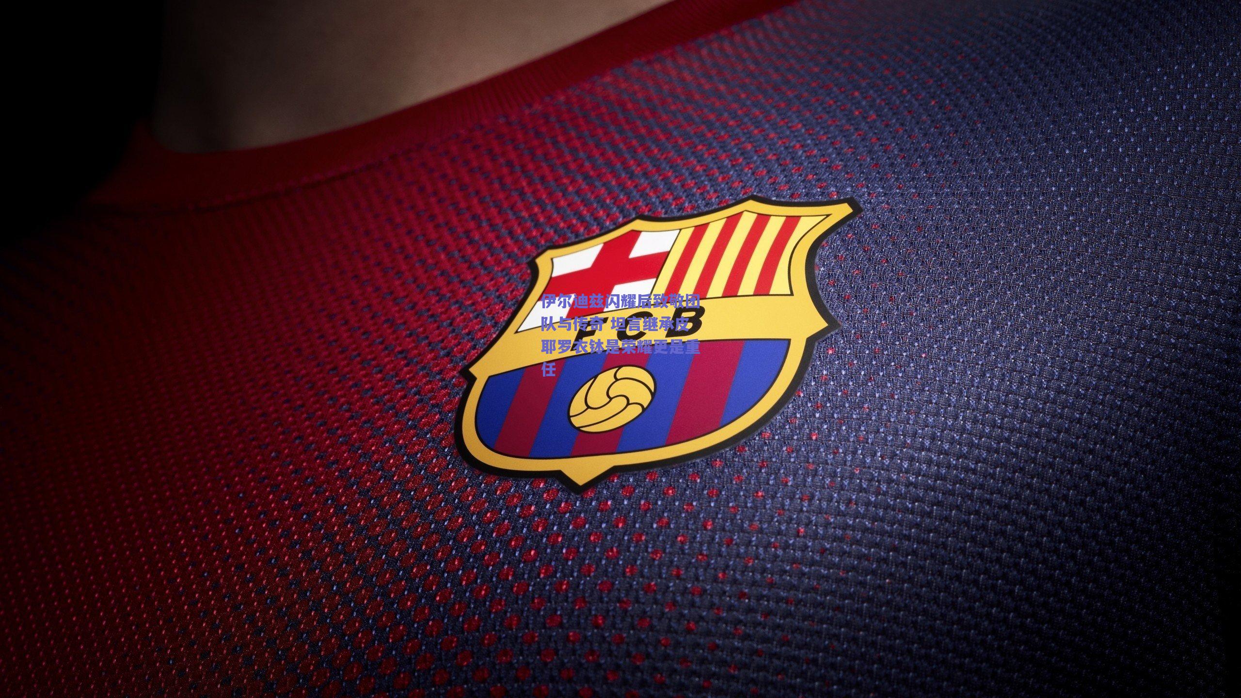 伊尔迪兹闪耀后致敬团队与传奇 坦言继承皮耶罗衣钵是荣耀更是重任