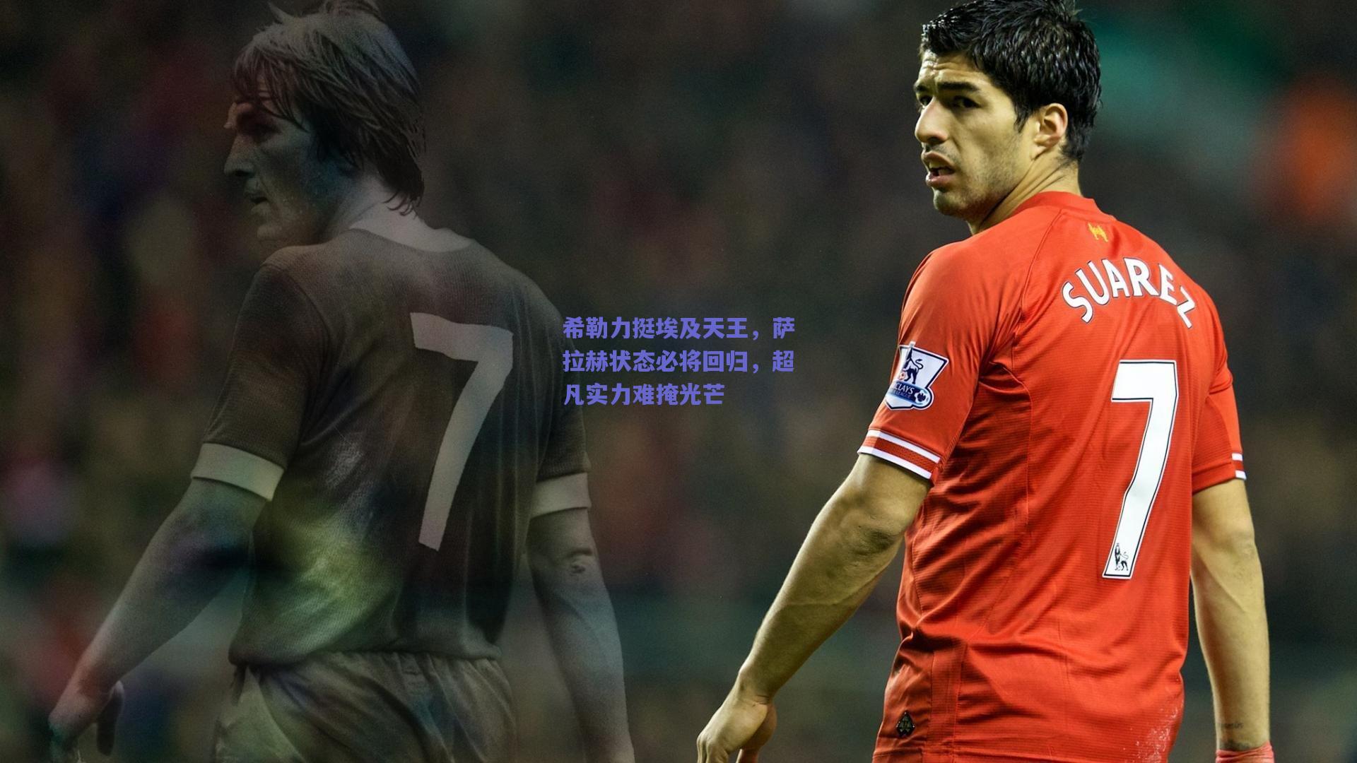 希勒力挺埃及天王，萨拉赫状态必将回归，超凡实力难掩光芒