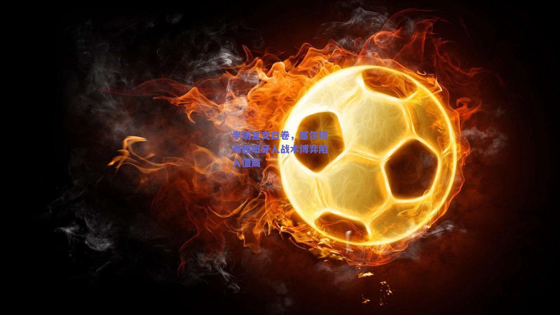 半场互交白卷，塞尔塔与西班牙人战术博弈陷入僵局