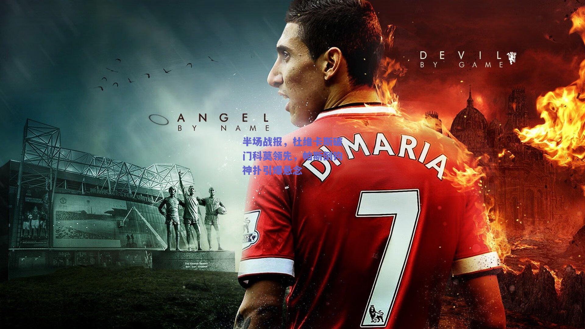 半场战报，杜维卡斯破门科莫领先，帕斯倒钩神扑引爆悬念