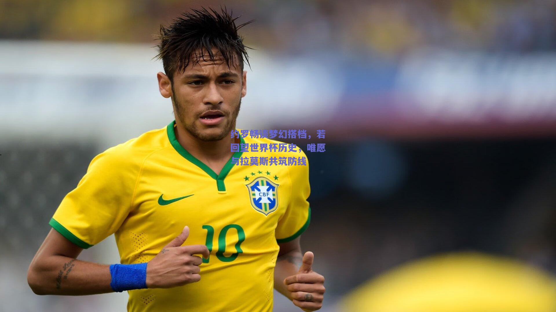 约罗畅谈梦幻搭档，若回望世界杯历史，唯愿与拉莫斯共筑防线
