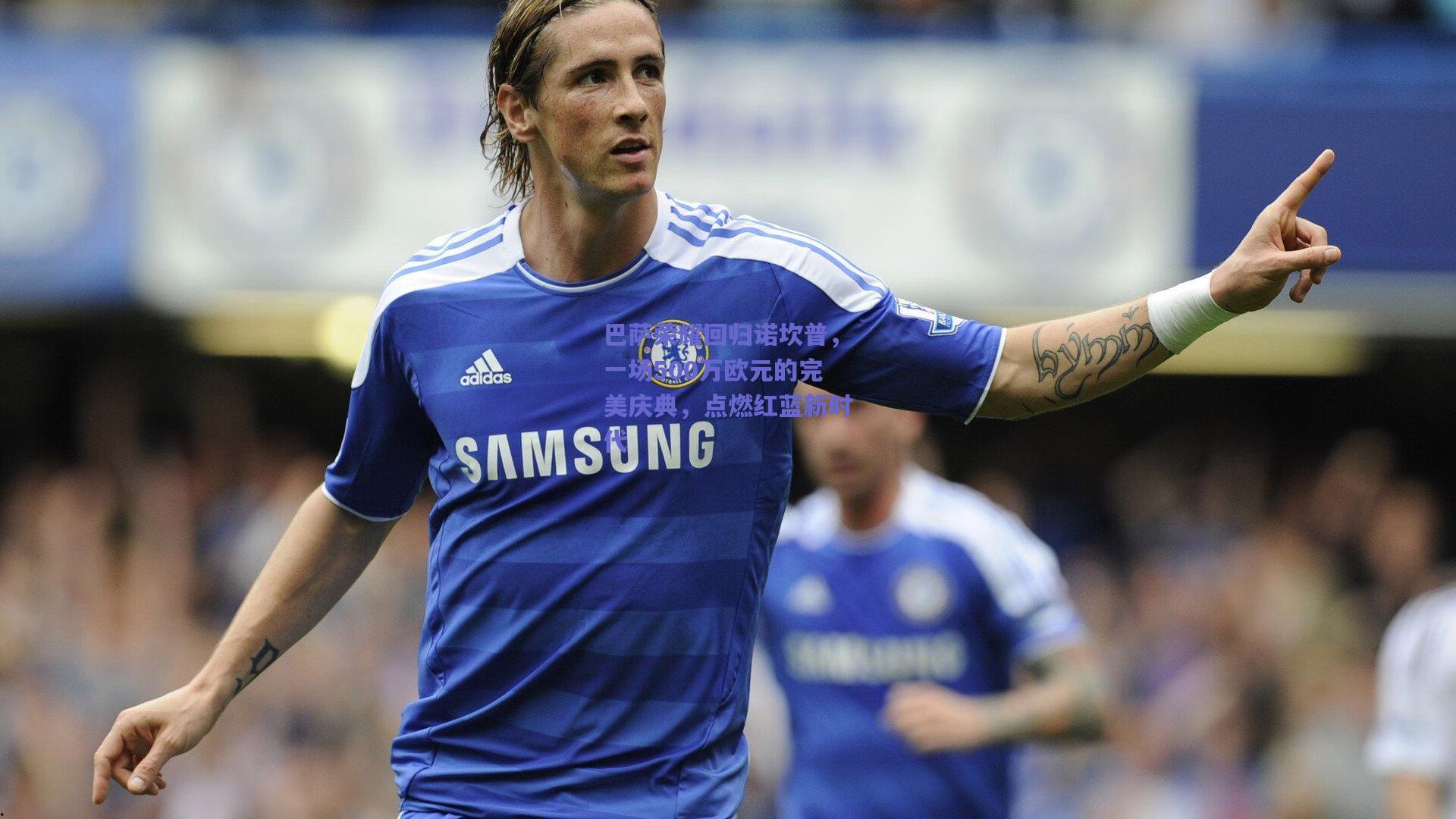 巴萨荣耀回归诺坎普，一场500万欧元的完美庆典，点燃红蓝新时代